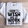Dont Wish For It Work For It Sweatshirt 1