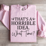 Thats A Horrible Idea What Time Sweatshirt 3