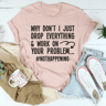 Why Don't I Just Drop Everything Tee