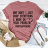 Why Don't I Just Drop Everything Tee