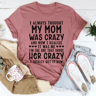 I Always Thought My Mom Was Crazy Tee