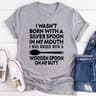 I Wasn't Born with a Silver Spoon in My Mouth T-Shirt (3).jpg