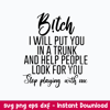 B!tch I Will Put You In A Trunk And Help People Look For You Step Playing With Me Svg, Png Dxf Eps Digital File.jpeg