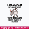 I Am A Fat Ass But I Can lose weight You_re A Bumb Ass How Are You Going To Fix That Svg, Png Dxf Eps File.jpeg