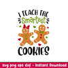 I Teach The Smartest Cookies, I Teach The Smartest Cookies Svg, Christmas Teacher Svg, Merry Christmas Svg,png, dxf, eps file.jpeg