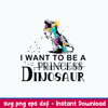 King Dinosaur Trex I Want To Be A Princess  Svg, Dinosaur Svg, Png Dxf Eps File.jpeg