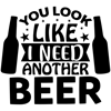 You Look Like I Need Another Beer-01.png