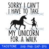 Sorry I cant I have to take my unicorn for a walk svg.jpg