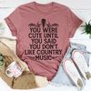 You Were Cute Until You Said You Don't Like Country Music Tee