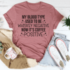 My Blood Type Used To Be Whiskey Negative Now It's Coffee Positive Tee