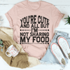 You're Cute And All But I'm Not Sharing My Food Tee