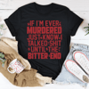 If I'm Ever Murdered Just Know I Talked Smack Until The Bitter End Tee