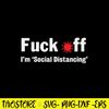 Fuck Off I_m _Social Distancing Svg, Funny Svg, Png Dxf Eps Fie.jpg