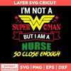 I’m Not Superwoman But I Am A Nurse So CLose Enough Svg, Png Dxf Eps File.jpg