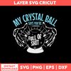 My Crystal Ball Says You’re Full Of Shit Psychic Svg, Crystal Ball Svg, Png Dxf Eps File.jpg
