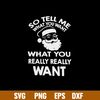 So Tell Me What You Want What You Really Really Want Svg, Santa Claus Svg, Png Dxf Eps File.jpg