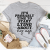 It's Probably Time To Start Lying About My Age Tee