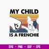 My Child Is A Frenchie Svg, Dog Svg, Png Dxf Eps File.jpg