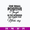 One Small Positive Thought In The Morning Can Change Your Whole Day Svg, Png Dxf Eps File.jpg