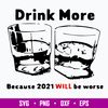 Drink More Because 2021 Will Be Worse Svg, Png Dxf Eps File.jpg