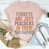Turkeys Are Just Peacocks Tee