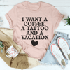 I Want A Coffee A Tattoo And A Vacation Tee