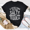 If You're Gonna Be Salty Bring The Tequila Tee