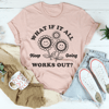 What If It All Works Out Tee