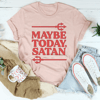 Maybe Today Satan Tee