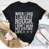When I Said I Liked It Rough I Didn't Mean My Whole Life Tee