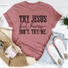 Try Jesus But Honey Don't Try Me Tee