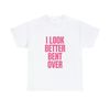I Look Better Bent Over  - Unisex T-Shirt - 4.jpg