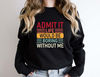 Admit It Life Would Be Boring Without Me Shirt, Funny Birthday Sweatshirt, Sarcastic Saying Hoodie, Gift For DaughterSon, Father's Day Tees - 2.jpg