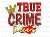 True Crime Queen PNG  True Crime png  True Crime Junkie  Sublimation Design  Digital Design Download  True Crime Shirt - 1.jpg