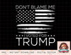 Dont Blame Me I Voted For Trump Distressed American Flag png, instant download, digital print.jpg