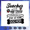 Teacher-off-duty-promoted-to-stay-at-home-dog-mom-mothers-day-svg-BS28072020.jpg