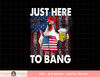 Just here to bang Chicken 4th of July US Flag Firecrackers png, sublimation copy.jpg