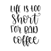 life_its_too_short_for_bad_coffee.png