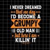 MR-78202323858-i-never-dreamed-that-one-day-id-become-a-grumpy-old-man-image-1.jpg