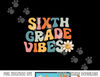 Sixth Grade Vibes - 6th Grade Team Retro 1st Day of School  png, sublimation copy.jpg