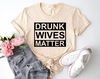Drunk Wives Matter Shirt, Funny Women Shirt, Shirt For Girlfriend, Mother's Day Shirt, Valentines Day Shirt, Gift For Her, Mother's Day Gift - 3.jpg