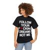 Follow Your Fucking Dreams Not Me Shirt - 3.jpg