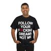 Follow Your Fucking Dreams Not Me Shirt - 8.jpg