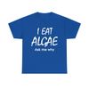 I Eat Algae Ask Me Why Shirt - 1.jpg
