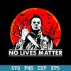 No Lives Matter Michael Myers Halloween Moon Svg, Halloween Svg, Png Dxf Eps Digital File.jpeg