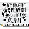 MR-79202313567-my-favorite-player-calls-me-aunt-aunt-soccer-shirt-svg-image-1.jpg
