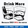 Drink More Because 2021 Will Be Worse Svg, Png Dxf Eps File.jpeg