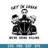 Get In Loser We_re Going Killing Svg, Horror Movie Characters Svg, Halloween Svg, Png Dxf Eps Digital File.jpeg