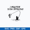 Fishing I Practice Social Distancing Svg, Fishing Svg, Png Dxf Eps Digital File.jpeg