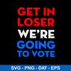 Get In Loser We_re Going To Vote Svg, Png Dxf Eps File.jpeg